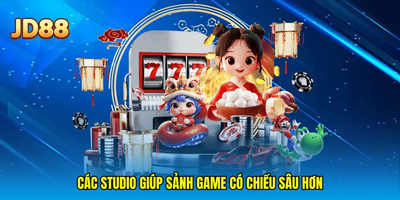 Các studio giúp sảnh game có chiều sâu hơn